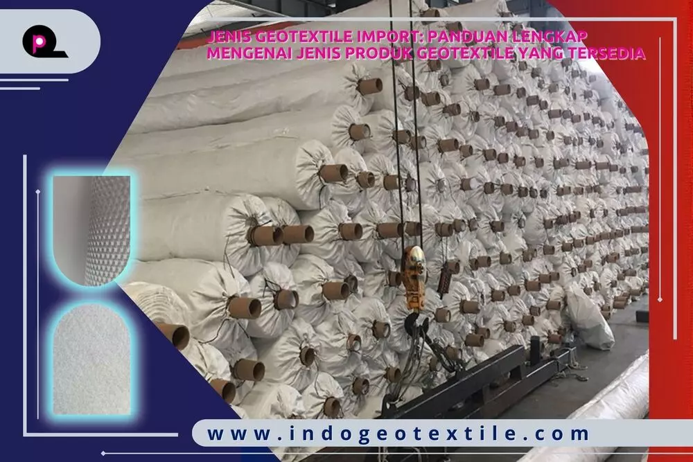 Jenis Geotextile Import Panduan Lengkap Mengenai Jenis Produk Geotextile yang Tersedia