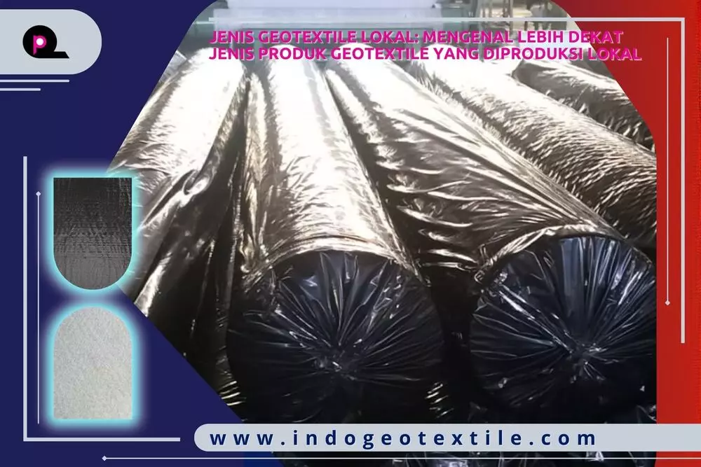 Jenis Geotextile Lokal Mengenal Lebih Dekat Jenis Produk Geotextile yang Diproduksi Lokal