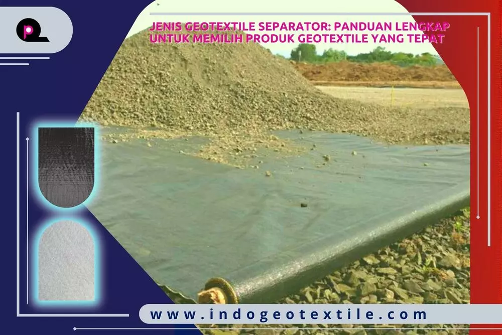 Jenis Geotextile Separator Panduan Lengkap untuk Memilih Produk Geotextile yang Tepat