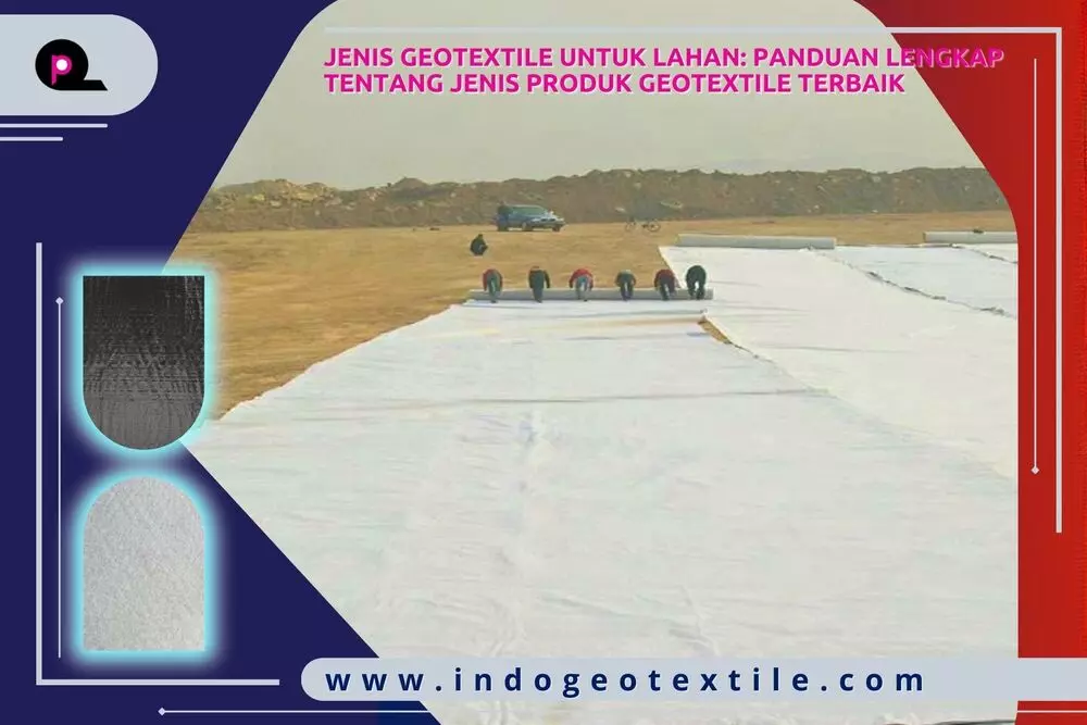 Jenis Geotextile untuk Lahan Panduan Lengkap tentang Jenis Produk Geotextile Terbaik