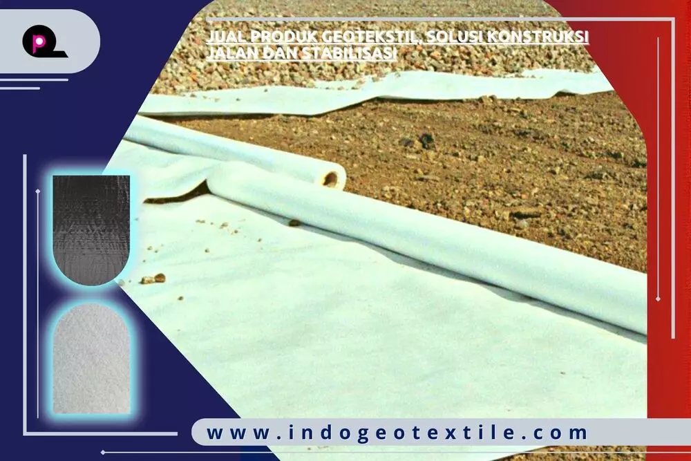 Jual Produk Geotekstil, Solusi Konstruksi Jalan dan Stabilisasi