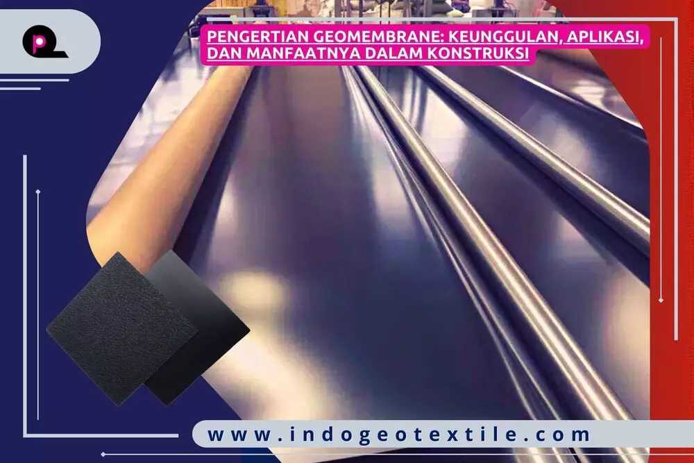 Pengertian Geomembrane_ Keunggulan, Aplikasi, dan Manfaatnya dalam Konstruksi