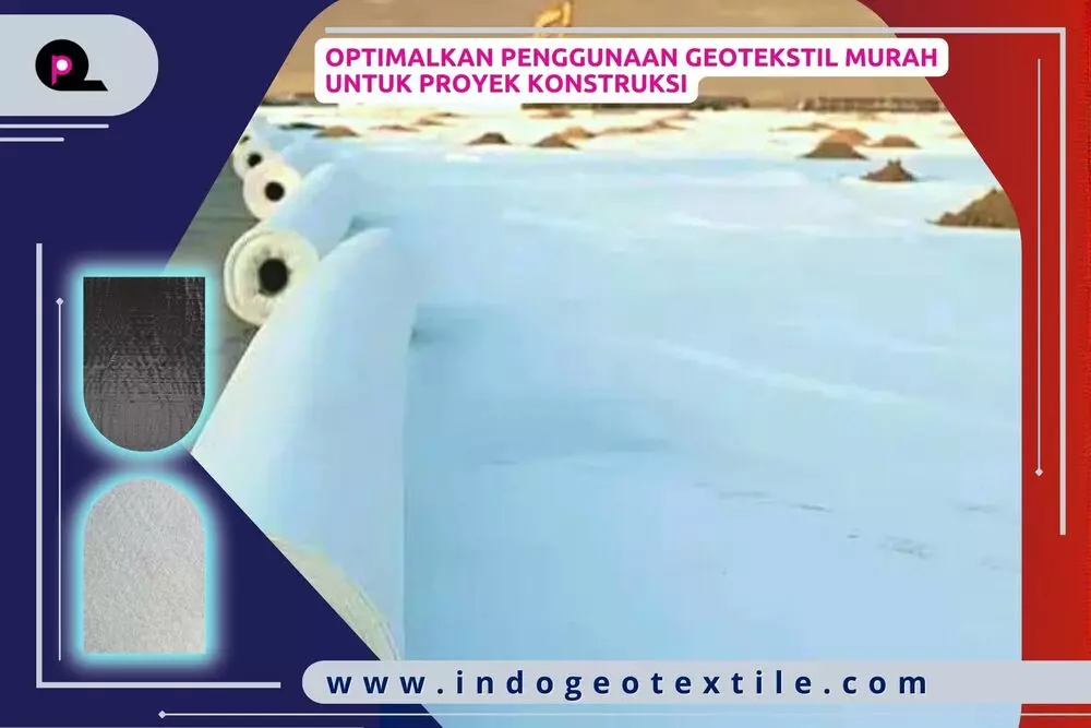 Optimalkan Penggunaan Geotekstil Murah untuk Proyek Konstruksi