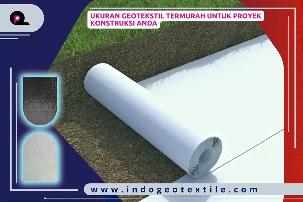 Ukuran Geotekstil Termurah untuk Proyek Konstruksi Anda
