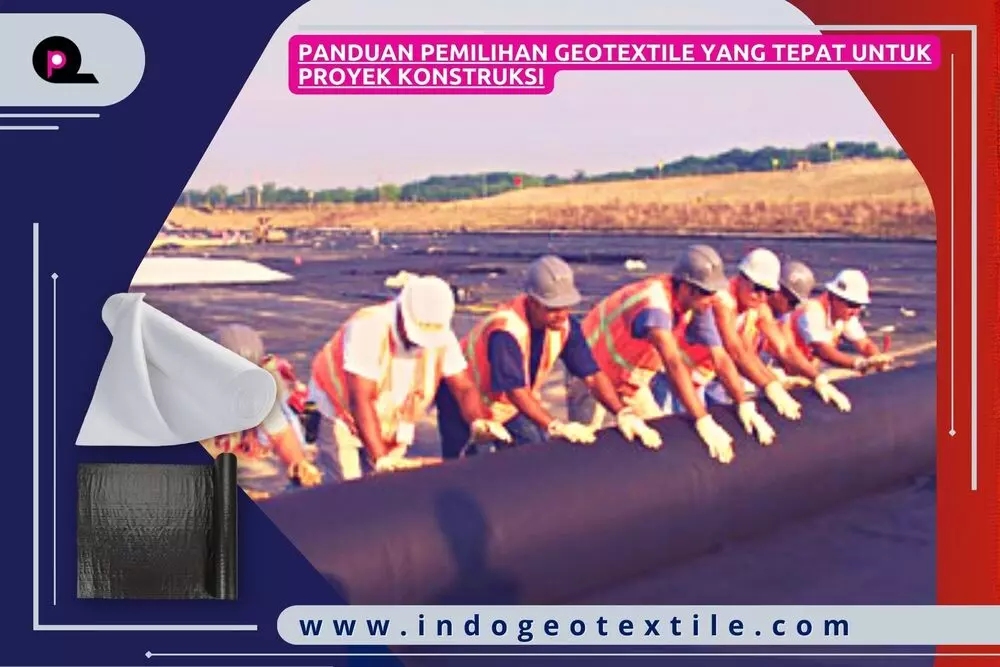 Panduan Pemilihan Geotextile yang Tepat untuk Proyek Konstruksi