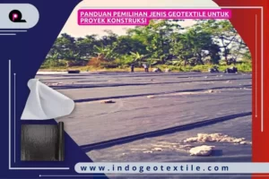 Panduan Pemilihan Jenis Geotextile untuk Proyek Konstruksi